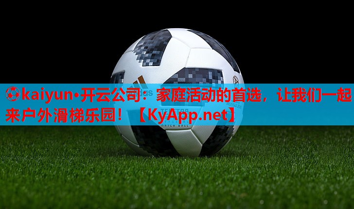 ⚽kaiyun·开云公司：家庭活动的首选，让我们一起来户外滑梯乐园！