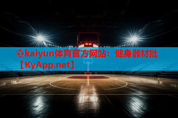 ⚽kaiyun体育官方网站：健身器材批