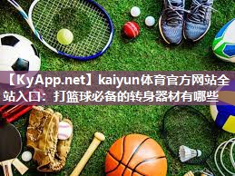 kaiyun体育官方网站全站入口：打篮球必备的转身器材有哪些