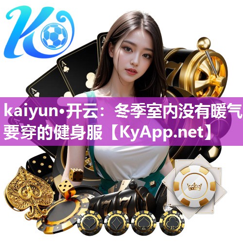 kaiyun·开云：冬季室内没有暖气要穿的健身服