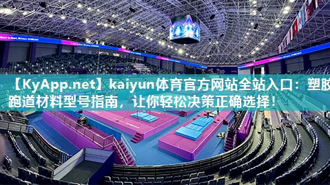 kaiyun体育官方网站全站入口：塑胶跑道材料型号指南，让你轻松决策正确选择！