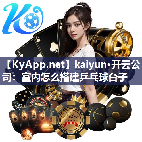 kaiyun·开云公司：室内怎么搭建乒乓球台子