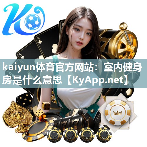 kaiyun体育官方网站：室内健身房是什么意思