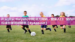 开云|开云·Kaiyun(中国)官方网站 - 登录入口：室内乒乓球台使用说明书