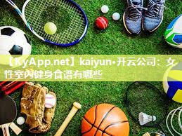 kaiyun·开云公司：女性室内健身食谱有哪些