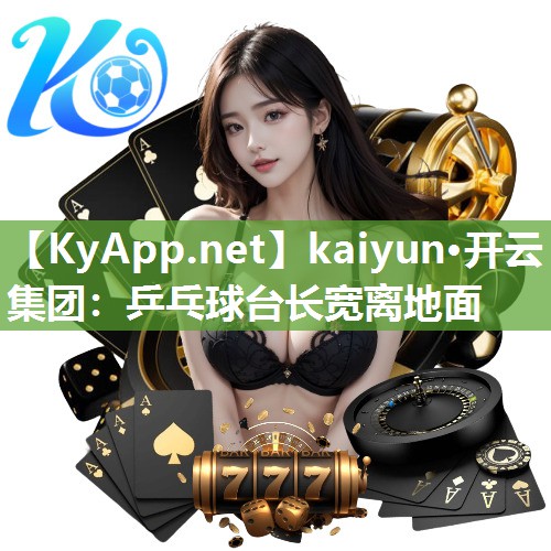 kaiyun·开云集团：乒乓球台长宽离地面