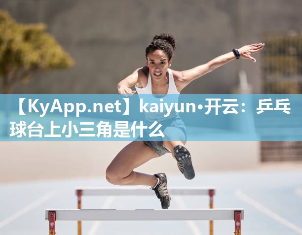 kaiyun·开云：乒乓球台上小三角是什么