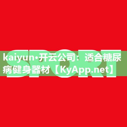 kaiyun·开云公司：适合糖尿病健身器材