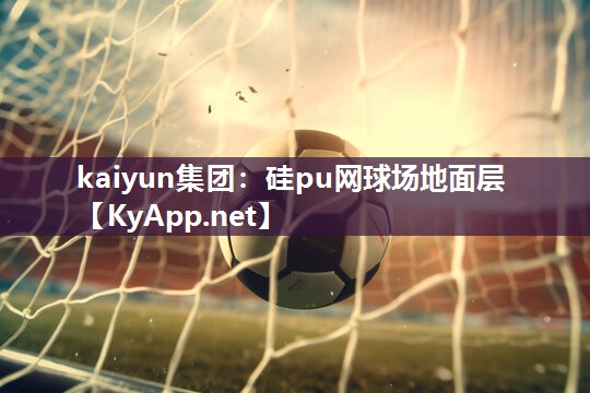 kaiyun集团：硅pu网球场地面层