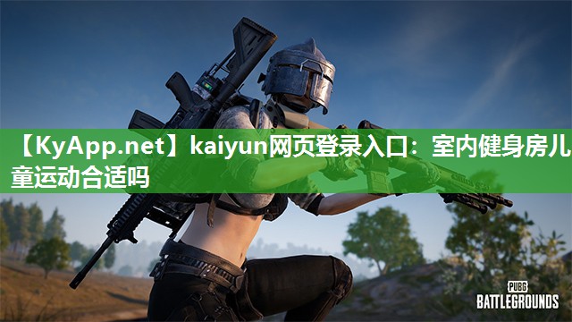 kaiyun网页登录入口：室内健身房儿童运动合适吗