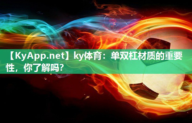 ky体育：单双杠材质的重要性，你了解吗？