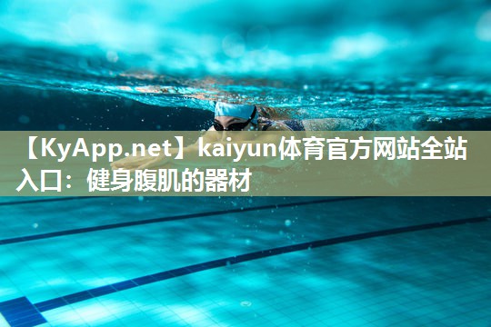 kaiyun体育官方网站全站入口：健身腹肌的器材