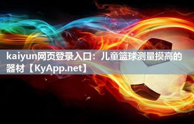 kaiyun网页登录入口：儿童篮球测量摸高的器材