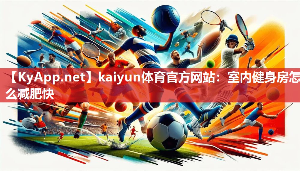 kaiyun体育官方网站：室内健身房怎么减肥快