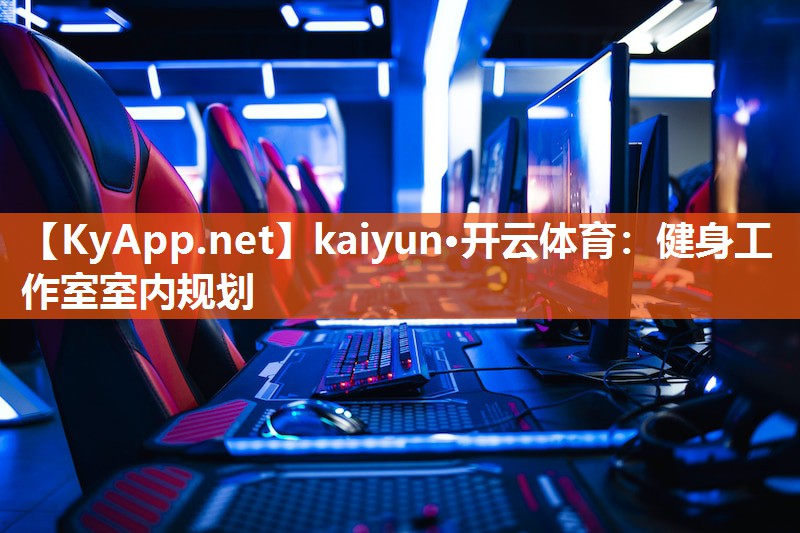 kaiyun·开云体育：健身工作室室内规划