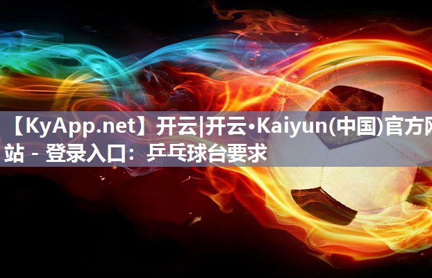 开云|开云·Kaiyun(中国)官方网站 - 登录入口：乒乓球台要求