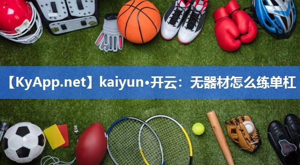 kaiyun·开云：无器材怎么练单杠