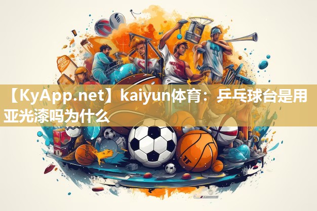 kaiyun体育：乒乓球台是用亚光漆吗为什么