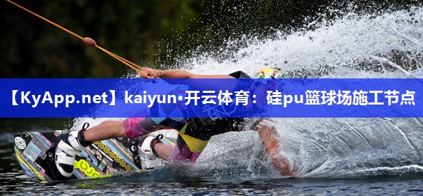 kaiyun·开云体育：硅pu篮球场施工节点