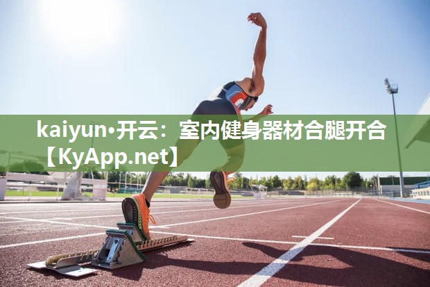 kaiyun·开云：室内健身器材合腿开合