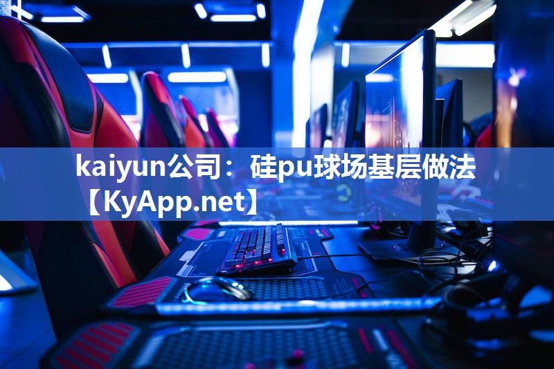 kaiyun公司：硅pu球场基层做法