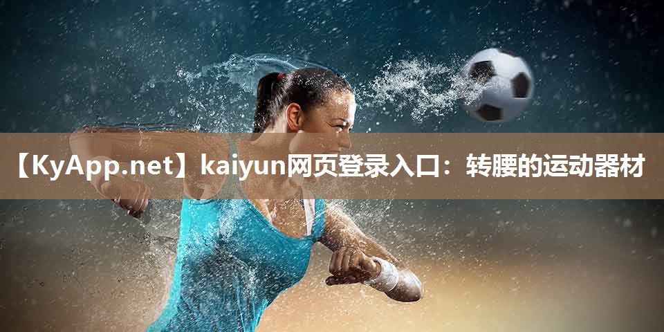 kaiyun网页登录入口：转腰的运动器材