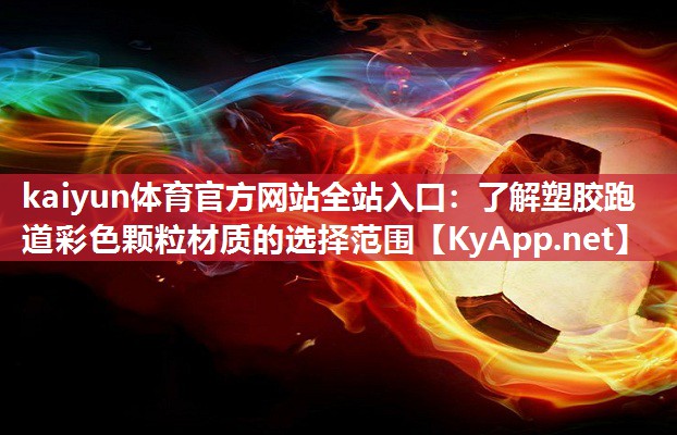 kaiyun体育官方网站全站入口：了解塑胶跑道彩色颗粒材质的选择范围