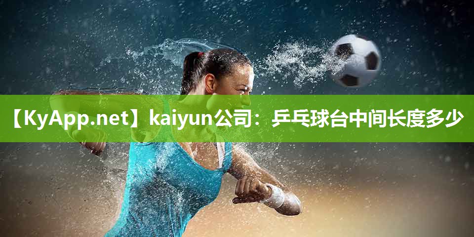 kaiyun公司：乒乓球台中间长度多少