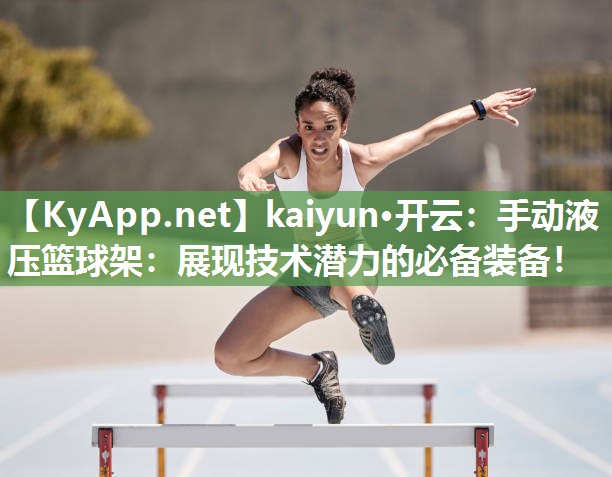 kaiyun·开云：手动液压篮球架：展现技术潜力的必备装备！