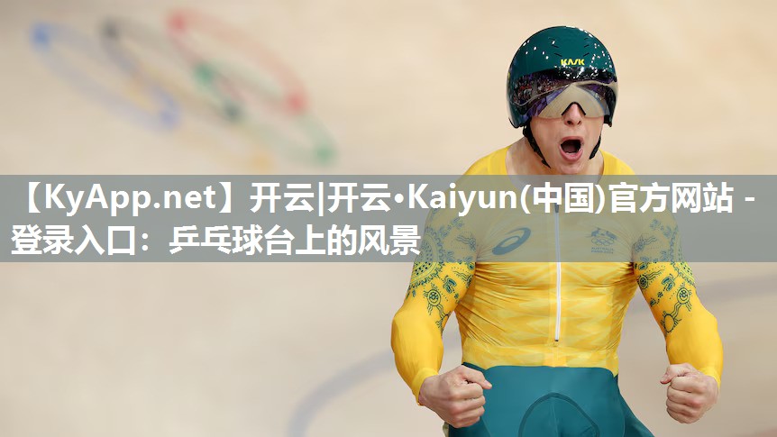 开云|开云·Kaiyun(中国)官方网站 - 登录入口：乒乓球台上的风景