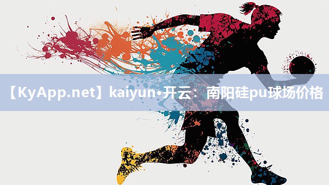 kaiyun·开云：南阳硅pu球场价格