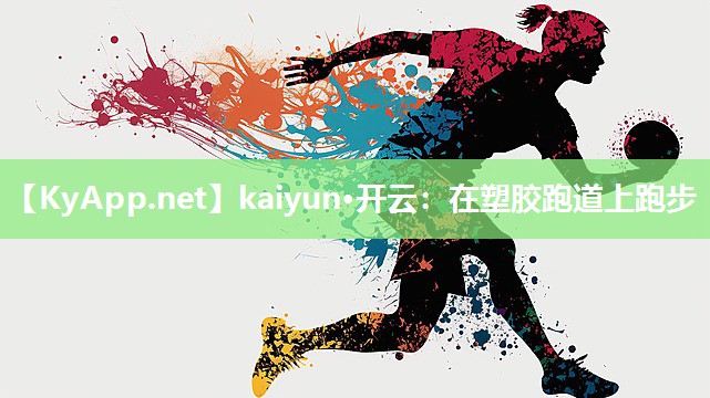 kaiyun·开云：在塑胶跑道上跑步