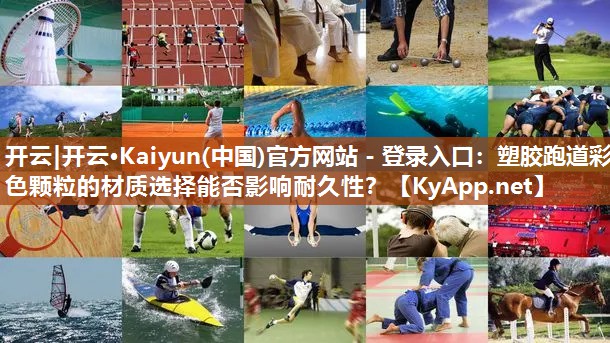 开云|开云·Kaiyun(中国)官方网站 - 登录入口：塑胶跑道彩色颗粒的材质选择能否影响耐久性？