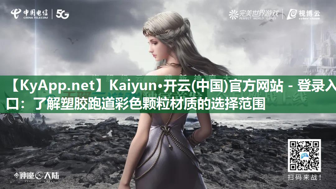 Kaiyun·开云(中国)官方网站 - 登录入口：了解塑胶跑道彩色颗粒材质的选择范围