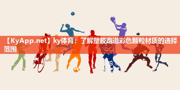 ky体育：了解塑胶跑道彩色颗粒材质的选择范围