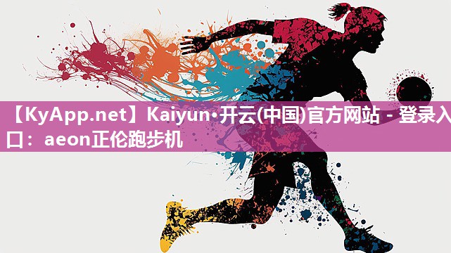 Kaiyun·开云(中国)官方网站 - 登录入口：aeon正伦跑步机