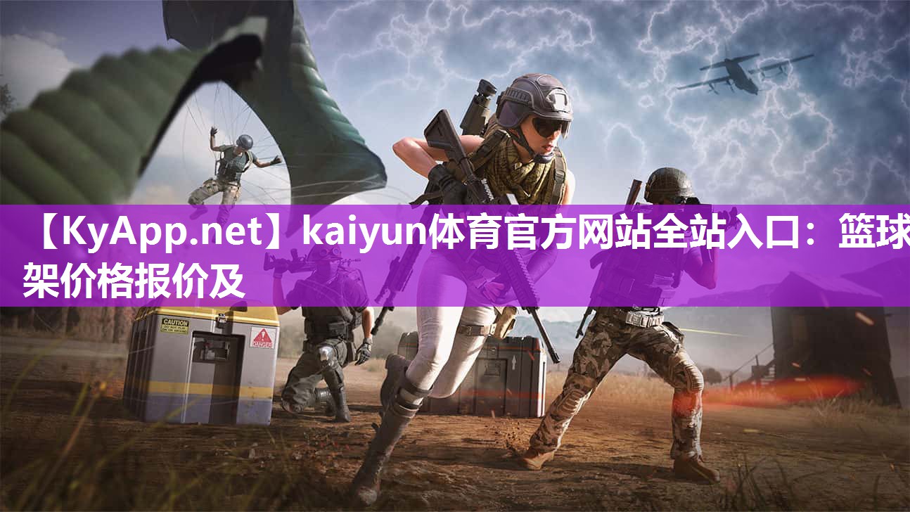 kaiyun体育官方网站全站入口：篮球架价格报价及