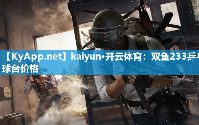 kaiyun·开云体育：双鱼233乒乓球台价格