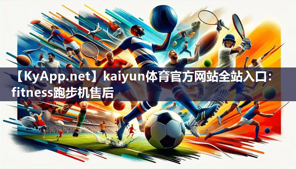 kaiyun体育官方网站全站入口：fitness跑步机售后