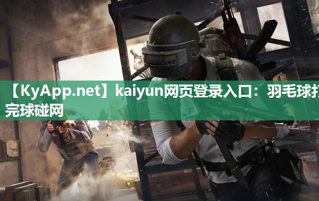 kaiyun网页登录入口：羽毛球打完球碰网