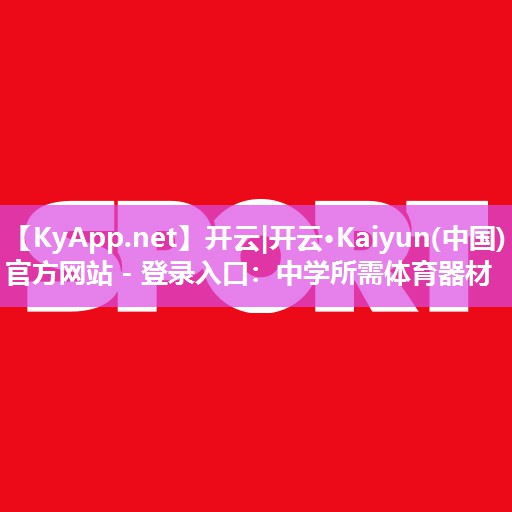 开云|开云·Kaiyun(中国)官方网站 - 登录入口：中学所需体育器材