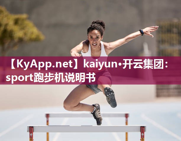 kaiyun·开云集团：sport跑步机说明书