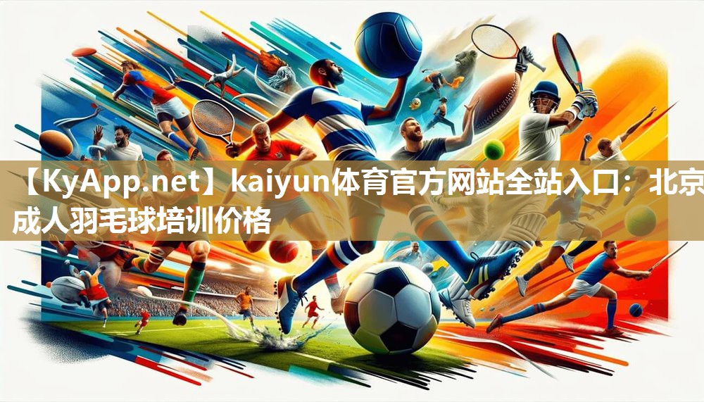 kaiyun体育官方网站全站入口：北京成人羽毛球培训价格