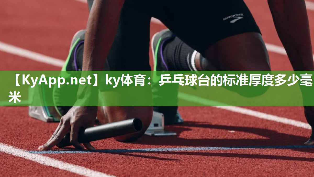 ky体育：乒乓球台的标准厚度多少毫米