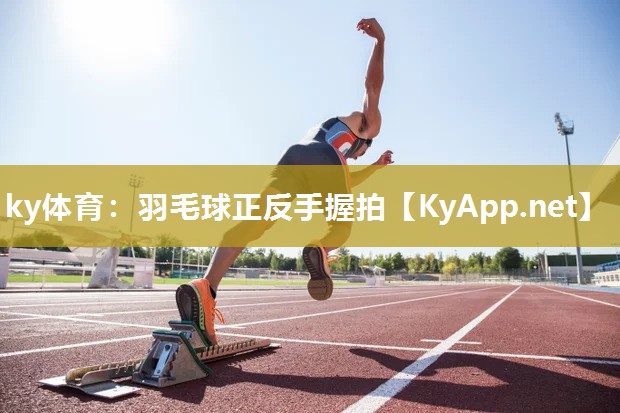 ky体育：羽毛球正反手握拍