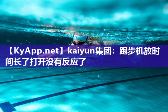 kaiyun集团：跑步机放时间长了打开没有反应了