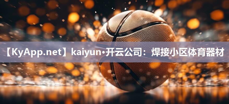 kaiyun·开云公司：焊接小区体育器材