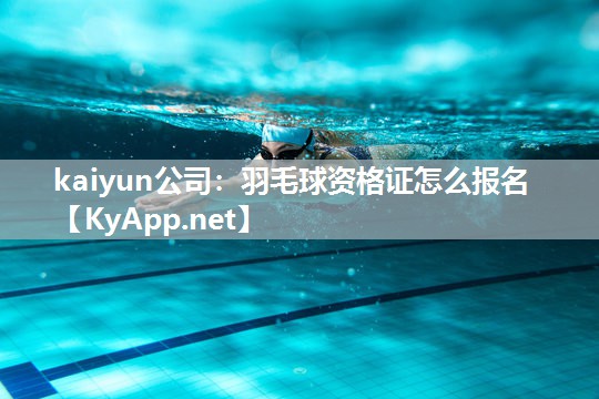 kaiyun公司：羽毛球资格证怎么报名