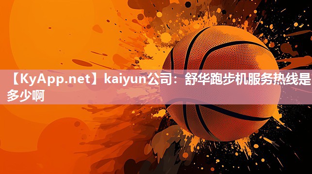 kaiyun公司：舒华跑步机服务热线是多少啊