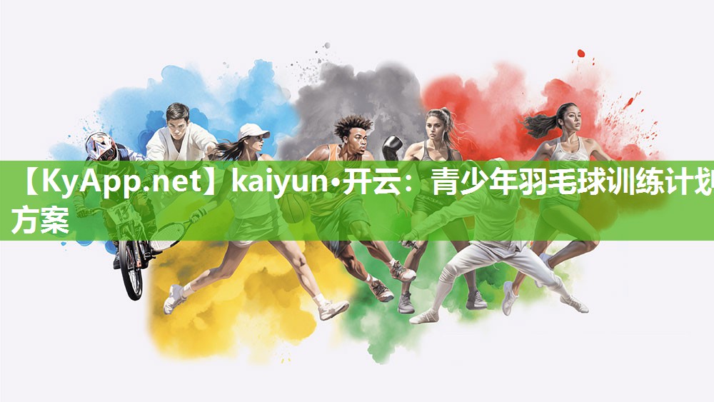 kaiyun·开云：青少年羽毛球训练计划方案